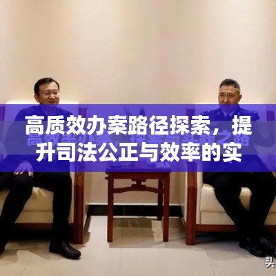 高质效办案路径探索，提升司法公正与效率的实践之路