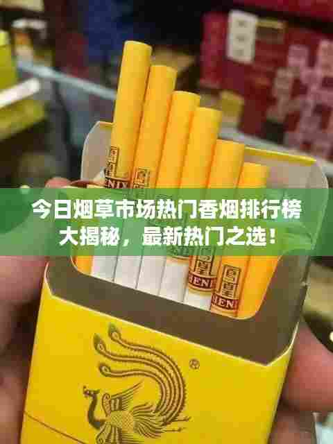 今日烟草市场热门香烟排行榜大揭秘，最新热门之选！