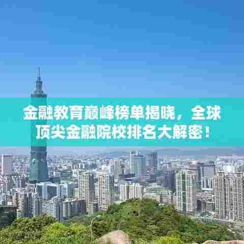 金融教育巅峰榜单揭晓，全球顶尖金融院校排名大解密！