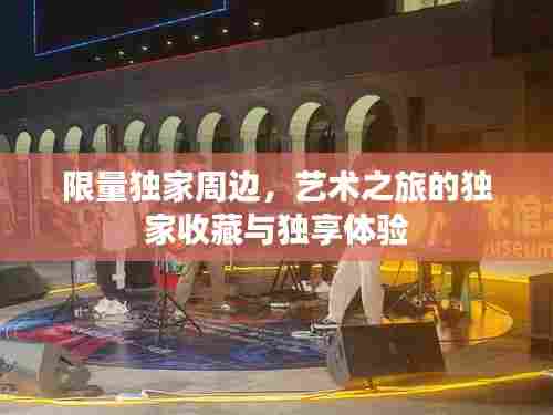 限量独家周边，艺术之旅的独家收藏与独享体验