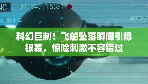 科幻巨制！飞船坠落瞬间引爆银幕，惊险刺激不容错过