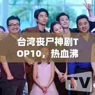 台湾丧尸神剧TOP10，热血沸腾的影视经典排行榜