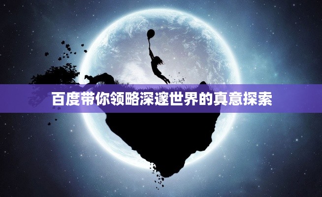 百度带你领略深邃世界的真意探索