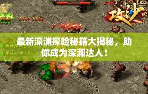 最新深渊探险秘籍大揭秘，助你成为深渊达人！