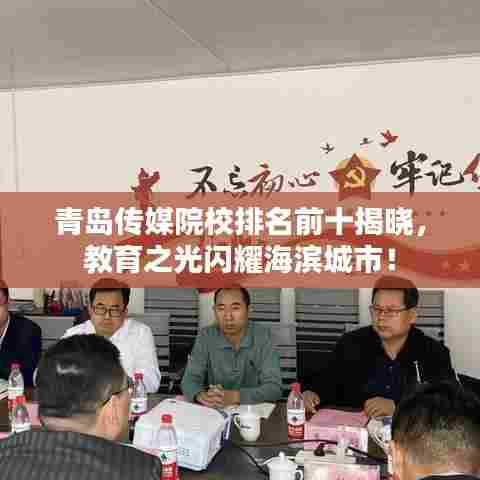 青岛传媒院校排名前十揭晓，教育之光闪耀海滨城市！