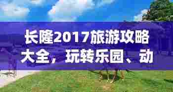 长隆2017旅游攻略大全，玩转乐园、动物园和水上乐园！