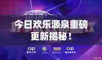 今日欢乐源泉重磅更新揭秘！