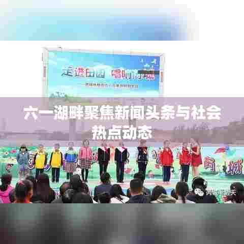 六一湖畔聚焦新闻头条与社会热点动态