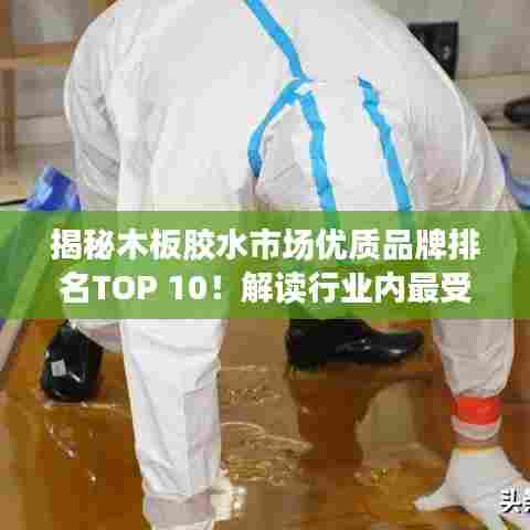 揭秘木板胶水市场优质品牌排名TOP 10！解读行业内最受欢迎的胶水选择！