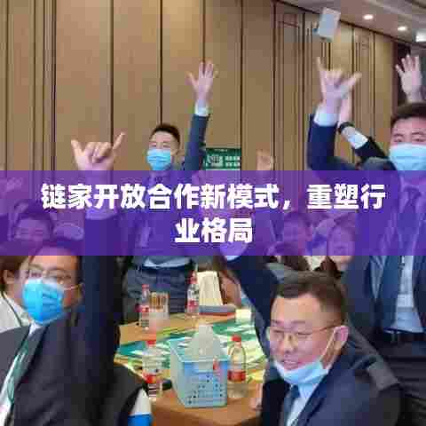 链家开放合作新模式，重塑行业格局