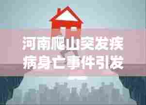 河南爬山突发疾病身亡事件引发社会关注与深度思考