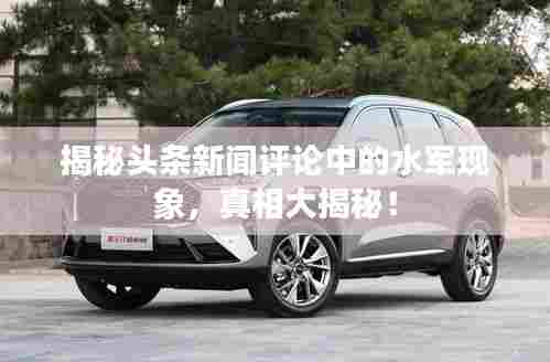 揭秘头条新闻评论中的水军现象，真相大揭秘！