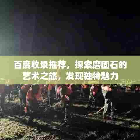 百度收录推荐，探索磨固石的艺术之旅，发现独特魅力