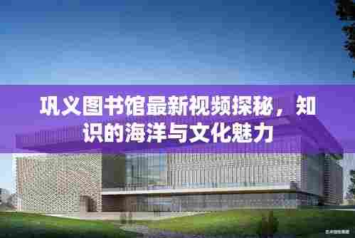 巩义图书馆最新视频探秘，知识的海洋与文化魅力
