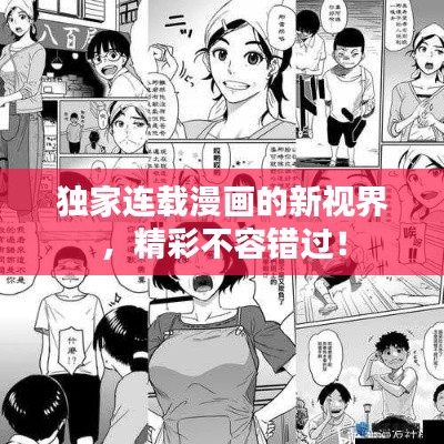 独家连载漫画的新视界，精彩不容错过！