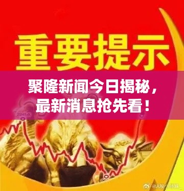 聚隆新闻今日揭秘，最新消息抢先看！