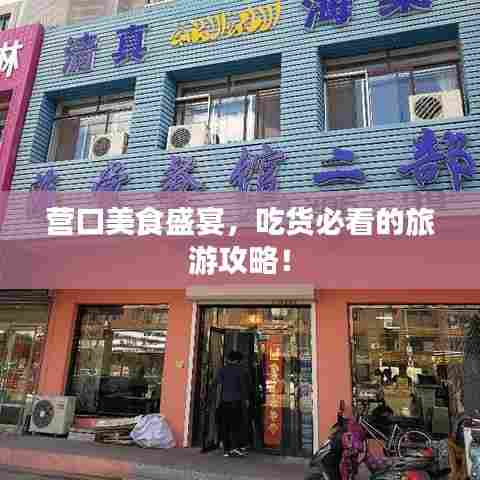 营口美食盛宴，吃货必看的旅游攻略！