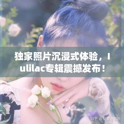 独家照片沉浸式体验，Iulilac专辑震撼发布！