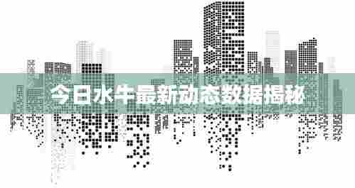 今日水牛最新动态数据揭秘