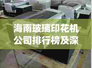 海南玻璃印花机公司排行榜及深度市场分析