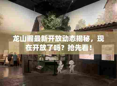 龙山阁最新开放动态揭秘，现在开放了吗？抢先看！