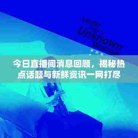 今日直播间消息回顾，揭秘热点话题与新鲜资讯一网打尽