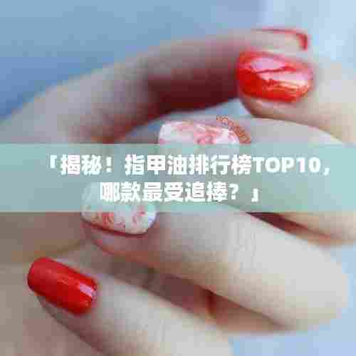 「揭秘！指甲油排行榜TOP10，哪款最受追捧？」