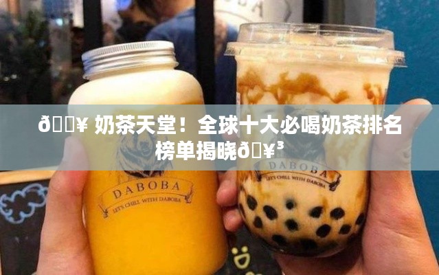 ? 奶茶天堂！全球十大必喝奶茶排名榜单揭晓?