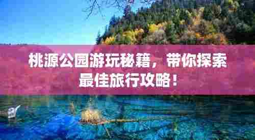 桃源公园游玩秘籍，带你探索最佳旅行攻略！