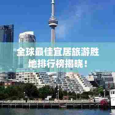 全球最佳宜居旅游胜地排行榜揭晓！