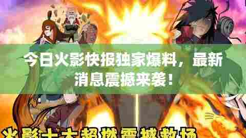 今日火影快报独家爆料，最新消息震撼来袭！
