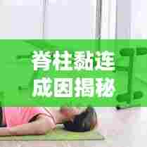 脊柱黏连成因揭秘，影响、治疗全解析