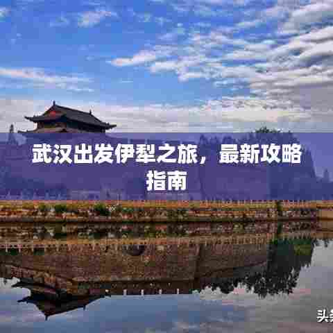 武汉出发伊犁之旅，最新攻略指南